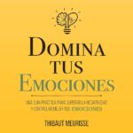 Domina tus emociones consejos para controlar tus sentimientos